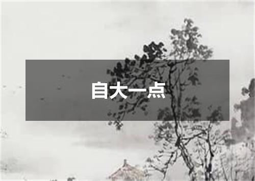 自大一点