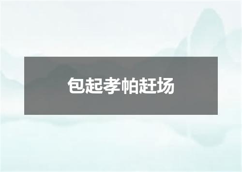 包起孝帕赶场