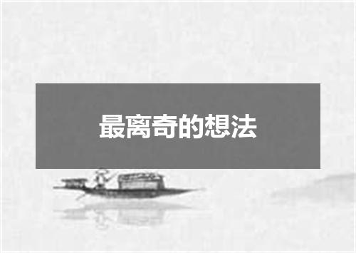 最离奇的想法