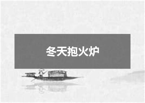 冬天抱火炉