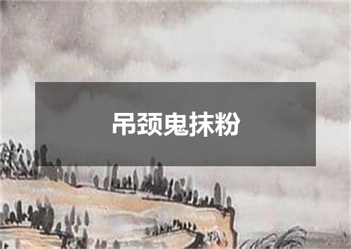 吊颈鬼抹粉
