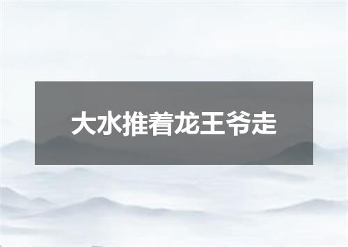 大水推着龙王爷走