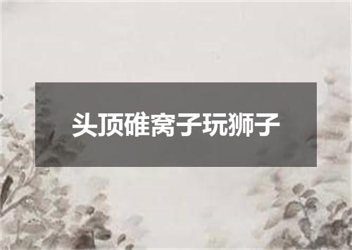 头顶碓窝子玩狮子