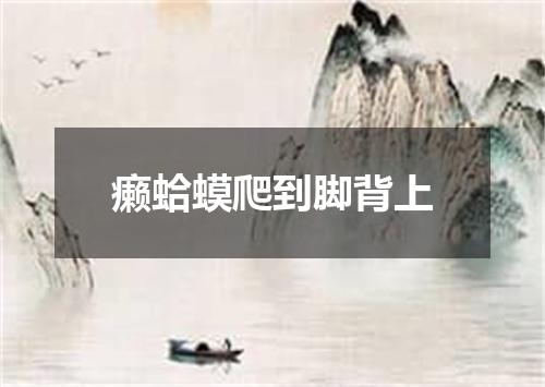 癞蛤蟆爬到脚背上