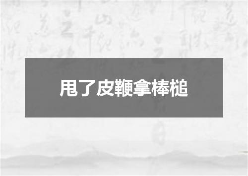甩了皮鞭拿棒槌