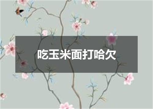 吃玉米面打哈欠