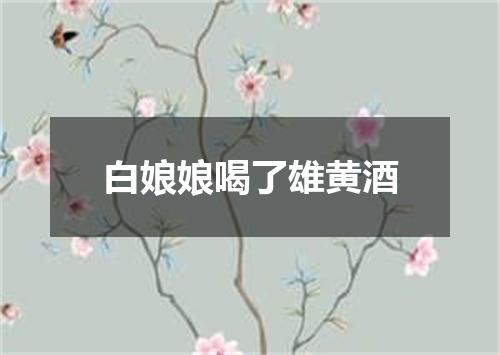 白娘娘喝了雄黄酒