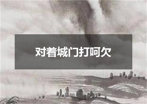 对着城门打呵欠