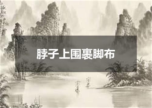 脖子上围裹脚布