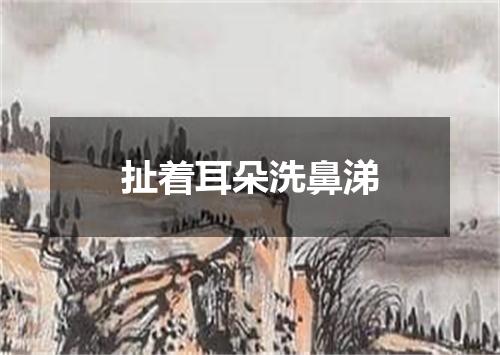 扯着耳朵洗鼻涕