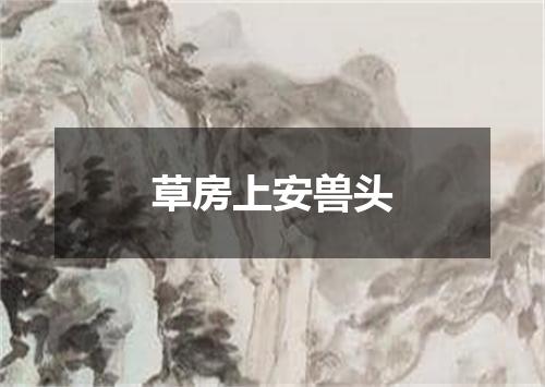 草房上安兽头