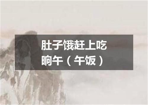 肚子饿赶上吃晌午（午饭）