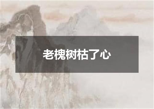老槐树枯了心