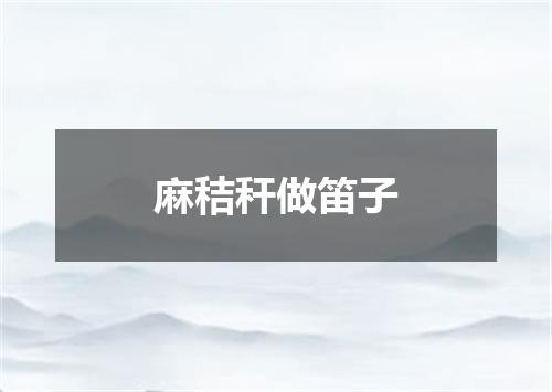 麻秸秆做笛子
