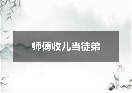 师傅收儿当徒弟