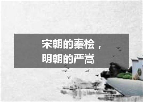 宋朝的秦桧，明朝的严嵩