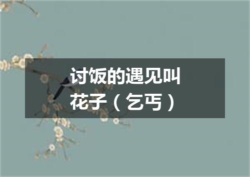 讨饭的遇见叫花子（乞丐）
