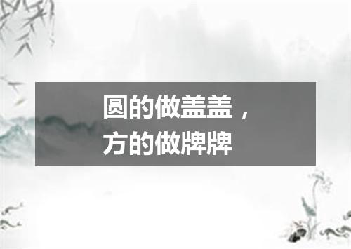 圆的做盖盖，方的做牌牌