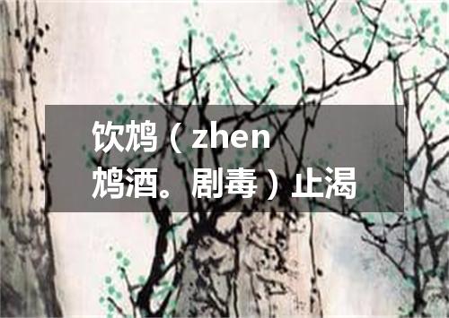 饮鸩（zhen 鸩酒。剧毒）止渴