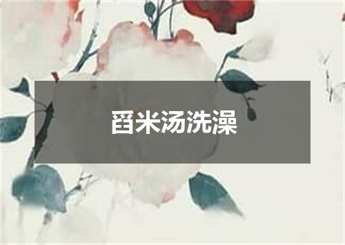 舀米汤洗澡