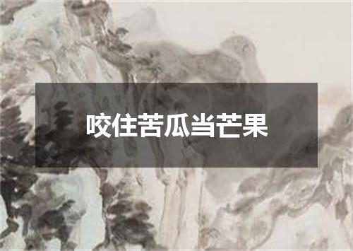咬住苦瓜当芒果