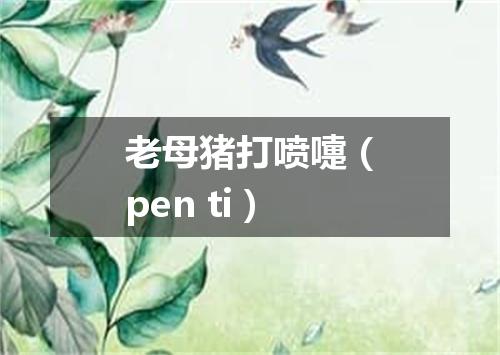 老母猪打喷嚏（pen ti）