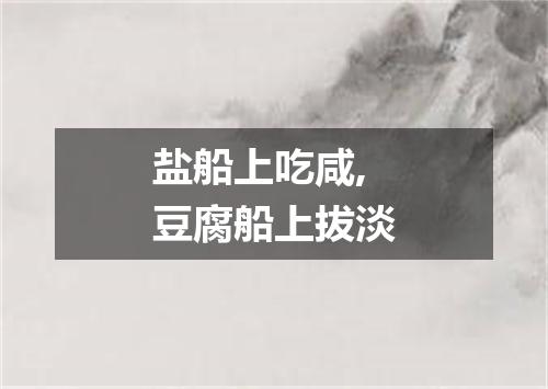 盐船上吃咸,豆腐船上拔淡