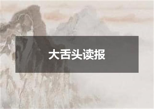 大舌头读报