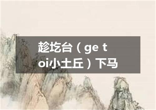 趁圪台（ge toi小土丘）下马