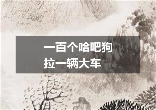 一百个哈吧狗拉一辆大车