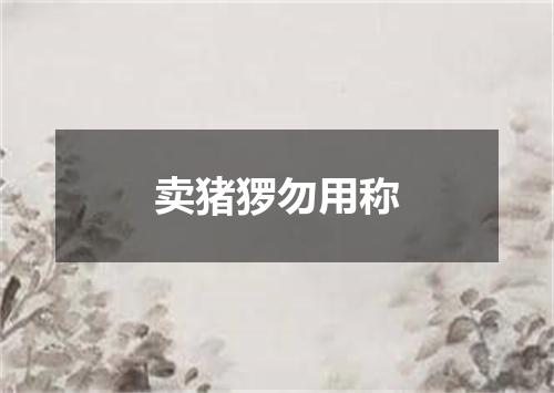 卖猪猡勿用称