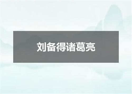 刘备得诸葛亮
