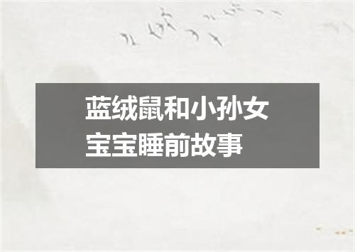 蓝绒鼠和小孙女宝宝睡前故事