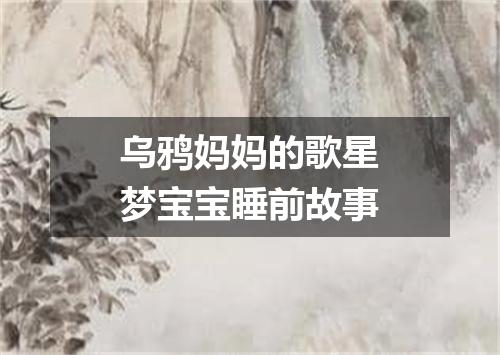 乌鸦妈妈的歌星梦宝宝睡前故事