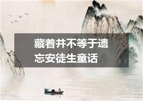 藏着并不等于遗忘安徒生童话