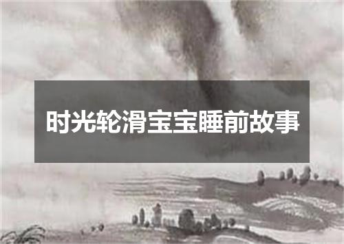 时光轮滑宝宝睡前故事