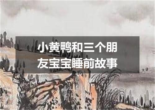 小黄鸭和三个朋友宝宝睡前故事