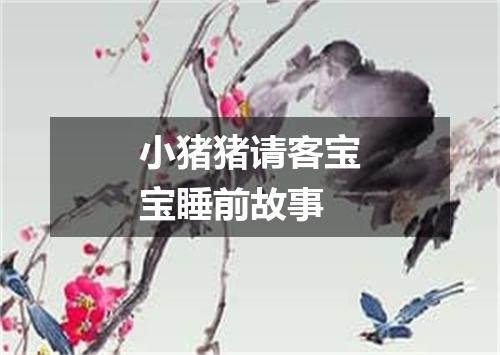 小猪猪请客宝宝睡前故事
