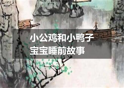 小公鸡和小鸭子宝宝睡前故事