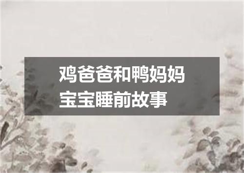 鸡爸爸和鸭妈妈宝宝睡前故事