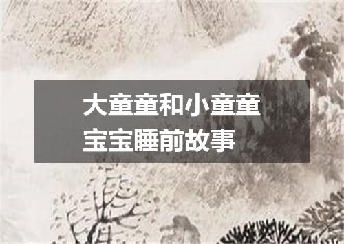 大童童和小童童宝宝睡前故事