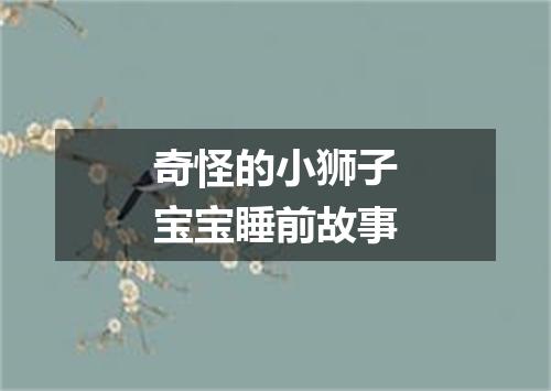 奇怪的小狮子宝宝睡前故事